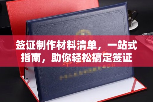 壤塘签证制作材料清单，一站式指南，助你轻松搞定签证