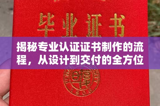 壤塘揭秘专业认证证书制作的流程，从设计到交付的全方位指南