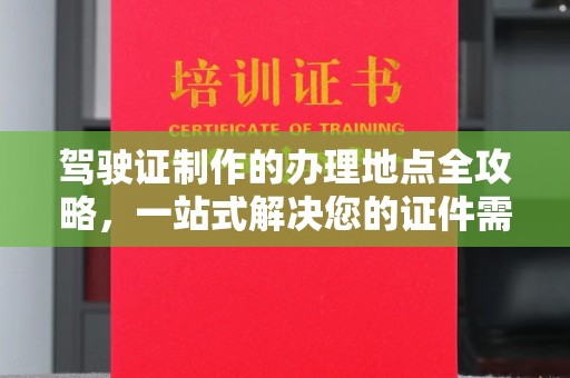 壤塘驾驶证制作的办理地点全攻略，一站式解决您的证件需求