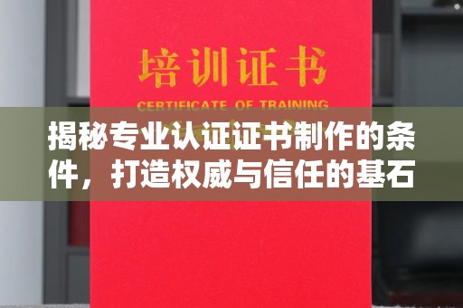壤塘揭秘专业认证证书制作的条件，打造权威与信任的基石