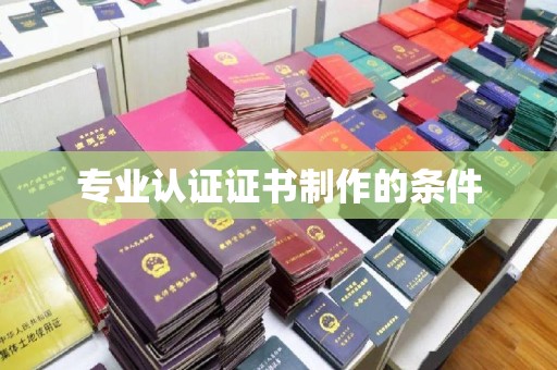 壤塘专业认证证书制作的条件