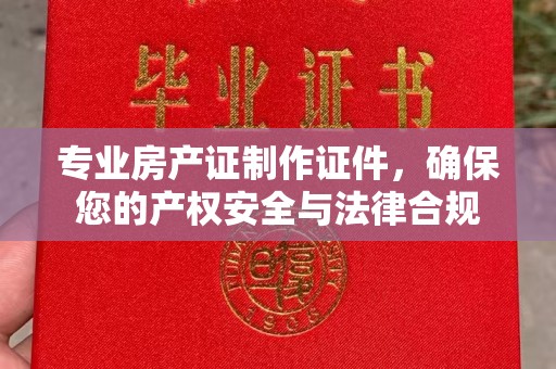 壤塘专业房产证制作证件，确保您的产权安全与法律合规