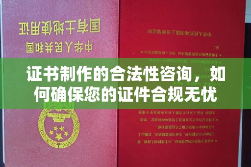 壤塘证书制作的合法性咨询，如何确保您的证件合规无忧