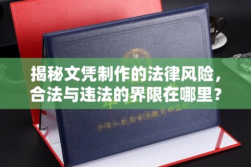 壤塘揭秘文凭制作的法律风险，合法与违法的界限在哪里？