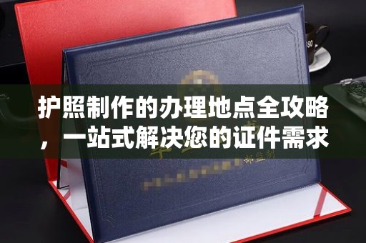 壤塘护照制作的办理地点全攻略，一站式解决您的证件需求