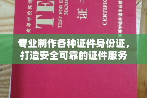 壤塘专业制作各种证件身份证，打造安全可靠的证件服务