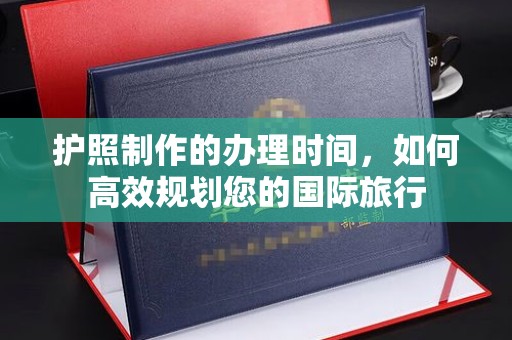 壤塘护照制作的办理时间，如何高效规划您的国际旅行