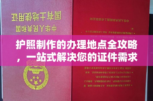 壤塘护照制作的办理地点全攻略，一站式解决您的证件需求