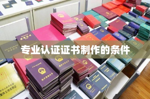 壤塘专业认证证书制作的条件