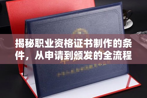 壤塘揭秘职业资格证书制作的条件，从申请到颁发的全流程解析
