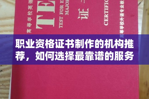 壤塘职业资格证书制作的机构推荐，如何选择最靠谱的服务商？