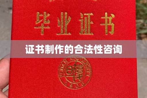壤塘证书制作的合法性咨询