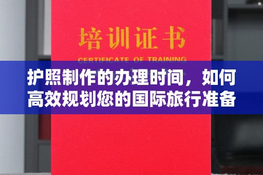 壤塘护照制作的办理时间，如何高效规划您的国际旅行准备