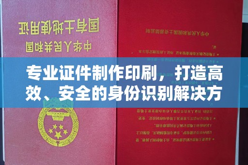 壤塘专业证件制作印刷，打造高效、安全的身份识别解决方案