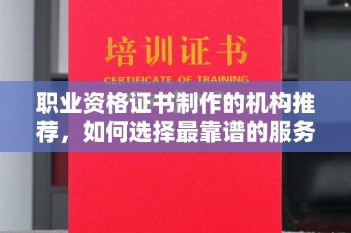 壤塘职业资格证书制作的机构推荐，如何选择最靠谱的服务商？