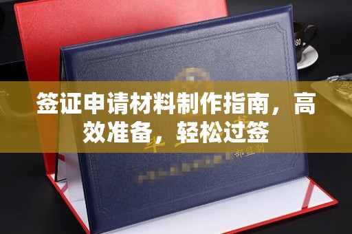 壤塘签证申请材料制作指南，高效准备，轻松过签