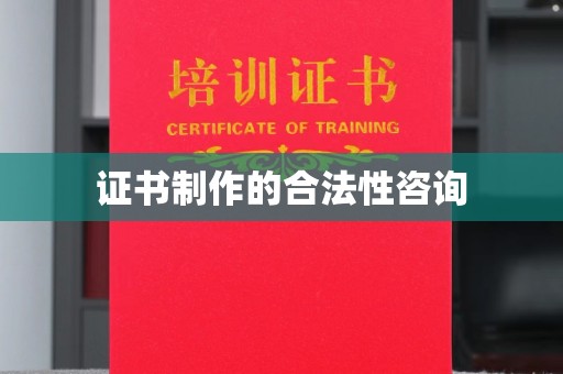 壤塘证书制作的合法性咨询