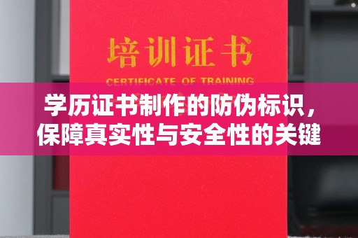 壤塘学历证书制作的防伪标识，保障真实性与安全性的关键