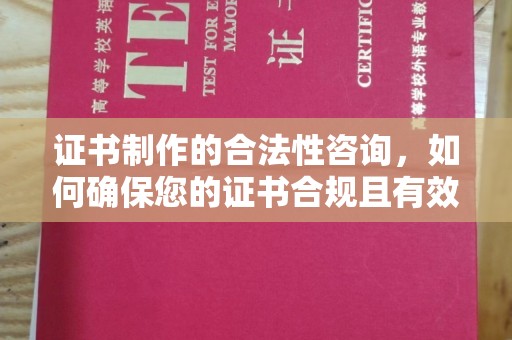 壤塘证书制作的合法性咨询，如何确保您的证书合规且有效？