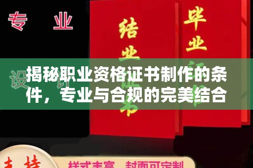 壤塘揭秘职业资格证书制作的条件，专业与合规的完美结合
