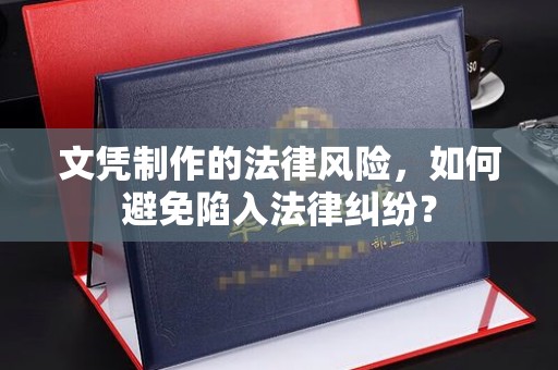 壤塘文凭制作的法律风险，如何避免陷入法律纠纷？