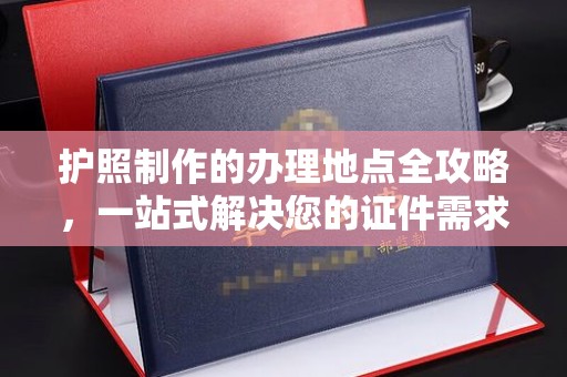 壤塘护照制作的办理地点全攻略，一站式解决您的证件需求