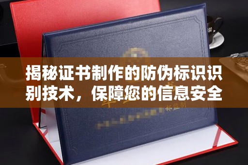 壤塘揭秘证书制作的防伪标识识别技术，保障您的信息安全