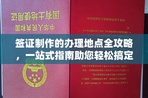 壤塘签证制作的办理地点全攻略，一站式指南助您轻松搞定签证
