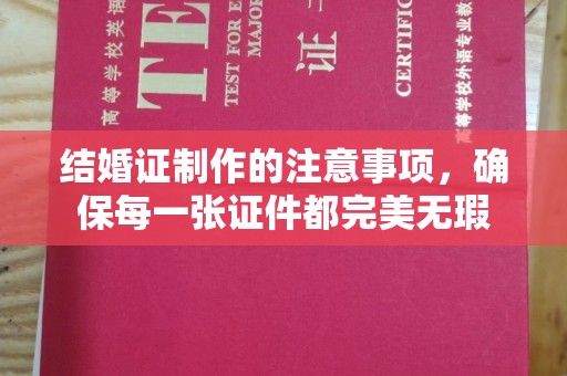 壤塘结婚证制作的注意事项，确保每一张证件都完美无瑕