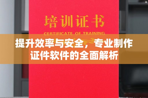 壤塘提升效率与安全，专业制作证件软件的全面解析