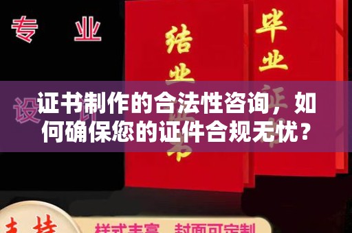 壤塘证书制作的合法性咨询，如何确保您的证件合规无忧？