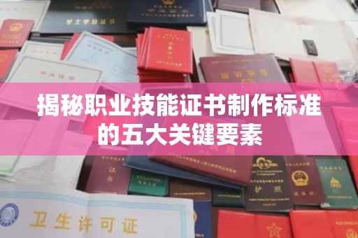 壤塘揭秘职业技能证书制作标准的五大关键要素