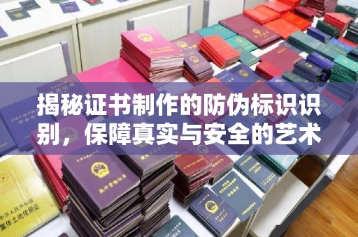 壤塘揭秘证书制作的防伪标识识别，保障真实与安全的艺术
