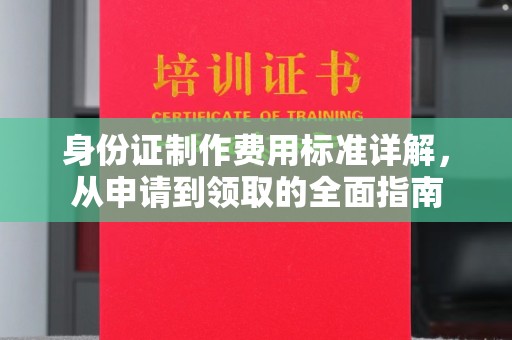 壤塘身份证制作费用标准详解，从申请到领取的全面指南