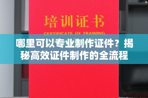 壤塘哪里可以专业制作证件？揭秘高效证件制作的全流程