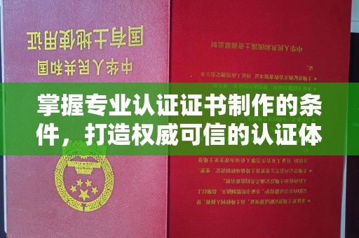 壤塘掌握专业认证证书制作的条件，打造权威可信的认证体系