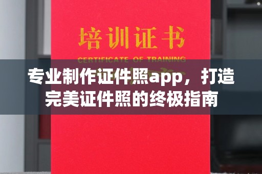 壤塘专业制作证件照app，打造完美证件照的终极指南