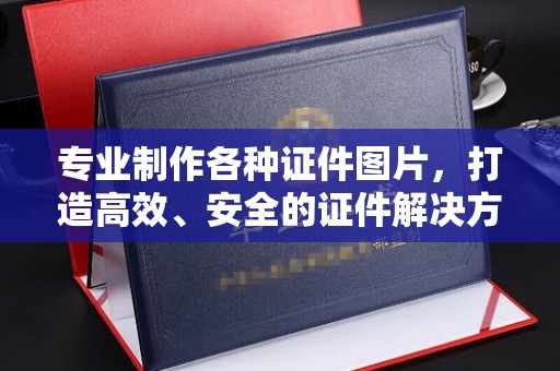 壤塘专业制作各种证件图片，打造高效、安全的证件解决方案