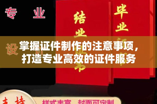 壤塘掌握证件制作的注意事项，打造专业高效的证件服务