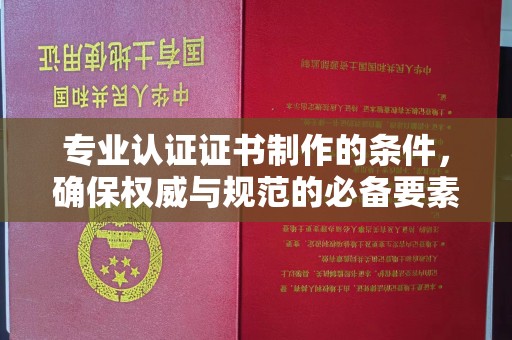壤塘专业认证证书制作的条件，确保权威与规范的必备要素