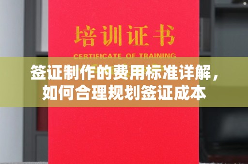 壤塘签证制作的费用标准详解，如何合理规划签证成本