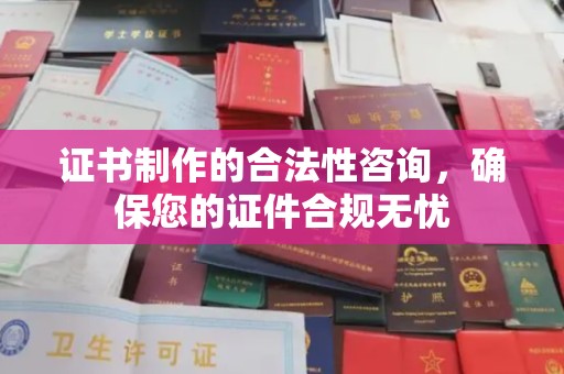 壤塘证书制作的合法性咨询，确保您的证件合规无忧